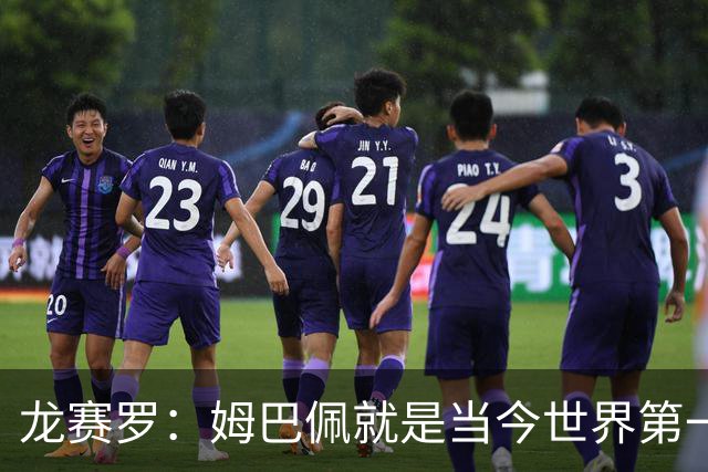 龙赛罗：姆巴佩就是当今世界第一人，不要再戴着有色眼镜审视他